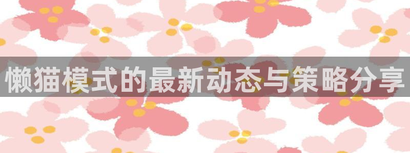 辉达娱乐：懒猫模式的最新动态与策略分享
