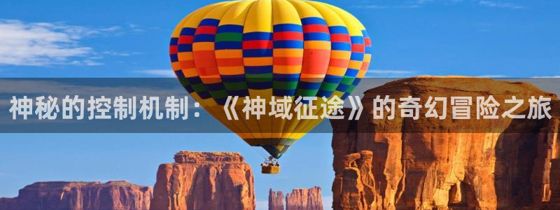 辉达娱乐科技：神秘的控制机制：《神域征途》的奇幻冒险之旅
