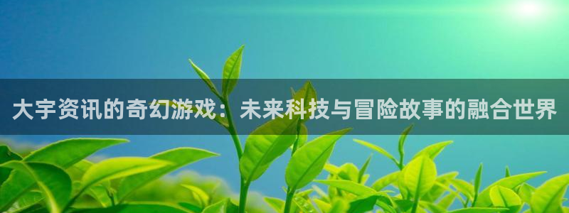 辉达娱乐平台官方网站：大宇资讯的奇幻游戏：未来科技与冒险故事