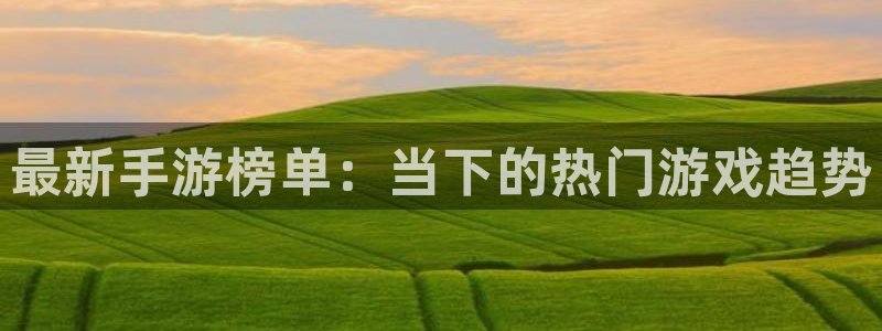 辉达娱乐官方注册登录：最新手游榜单：当下的热门游戏趋势
