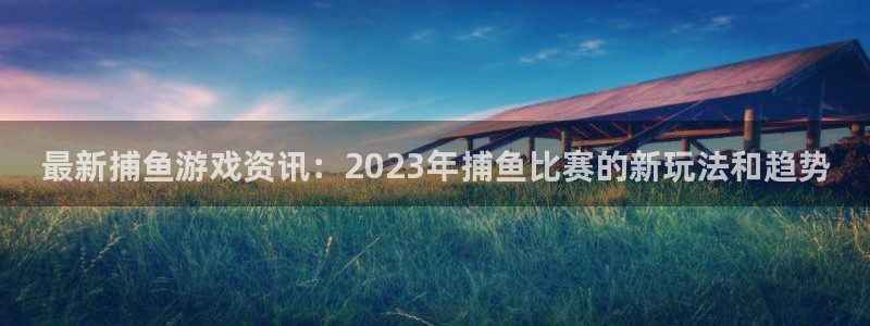 辉达娱乐升级5994月：最新捕鱼游戏资讯：2023年捕鱼比赛