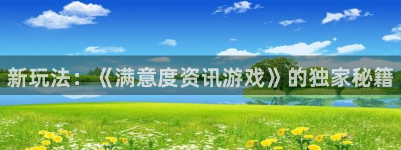 辉达娱乐平台登录入口：新玩法：《满意度资讯游戏》的独家秘籍