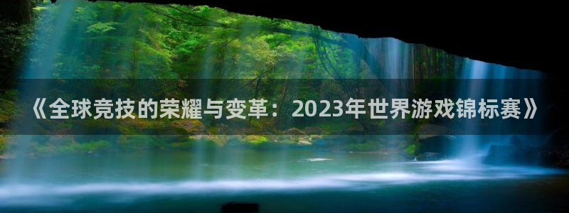 辉达娱乐注册开户：《全球竞技的荣耀与变革：2023年世界游戏