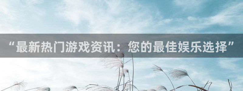 辉达娱乐升级5994月：“最新热门游戏资讯：您的最佳娱乐选择